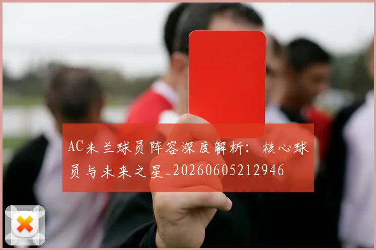 AC米兰球员阵容深度解析：核心球员与未来之星_20260605212946