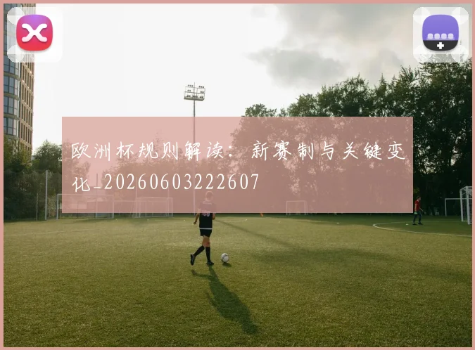 欧洲杯规则解读:新赛制与关键变化_20260603222607