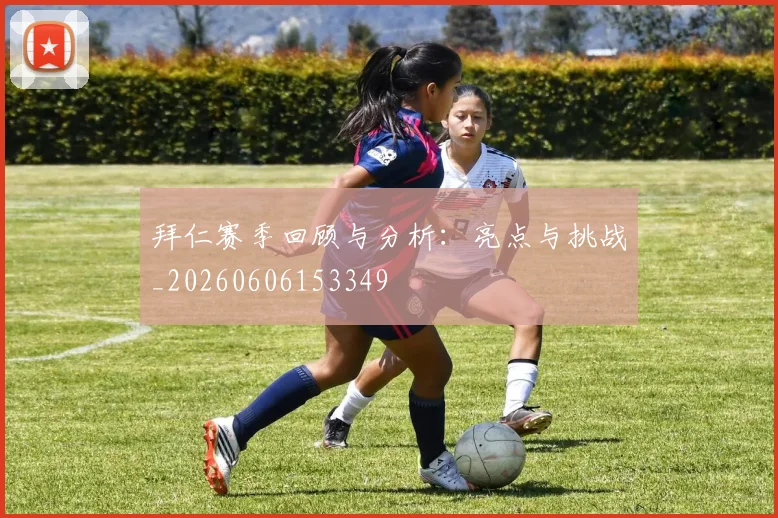 拜仁赛季回顾与分析：亮点与挑战_20260606153349