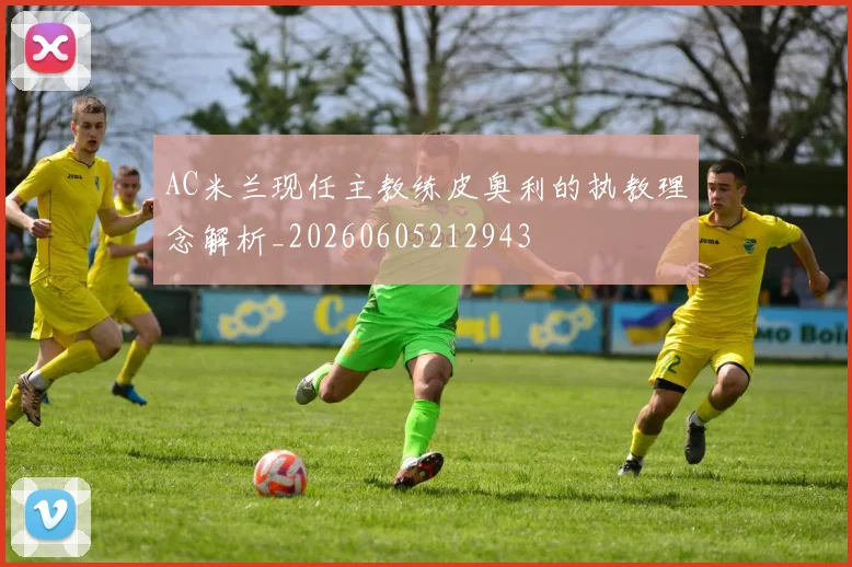 AC米兰现任主教练皮奥利的执教理念解析_20260605212943