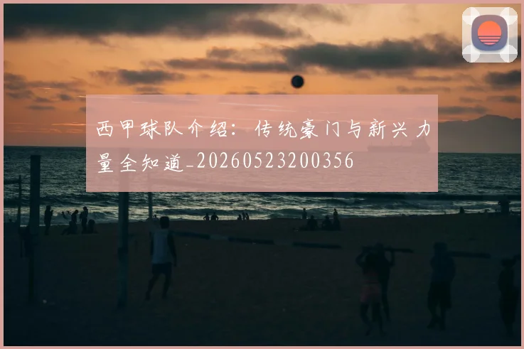 西甲球队介绍:传统豪门与新兴力量全知道_20260523200356