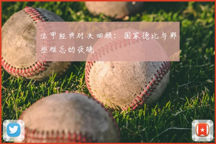 法甲经典对决回顾：国家德比与那些难忘的夜晚
