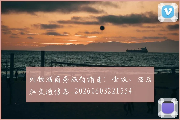 利物浦商务旅行指南：会议、酒店和交通信息_20260603221554