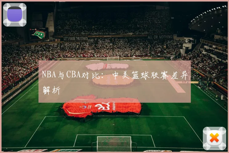 NBA与CBA对比：中美篮球联赛差异解析