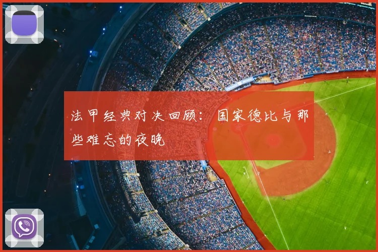 法甲经典对决回顾:国家德比与那些难忘的夜晚