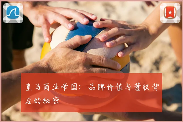 皇马商业帝国:品牌价值与营收背后的秘密