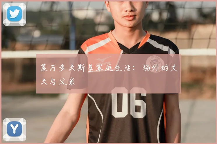 莱万多夫斯基家庭生活：场外的丈夫与父亲