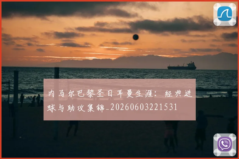 内马尔巴黎圣日耳曼生涯：经典进球与助攻集锦_20260603221531