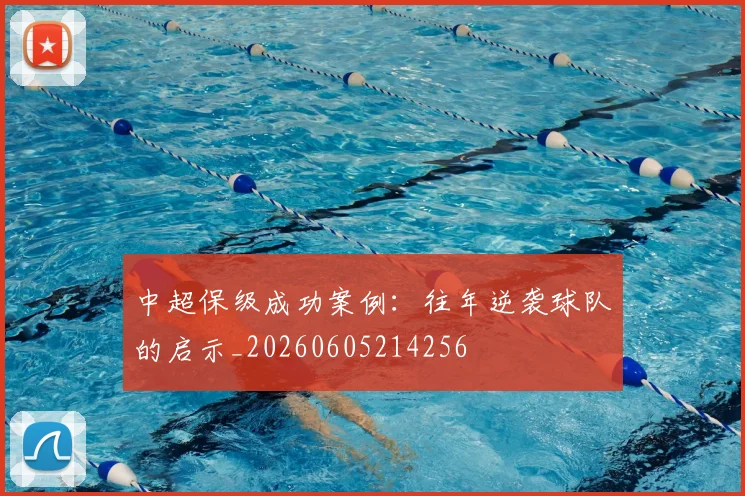 中超保级成功案例：往年逆袭球队的启示_20260605214256