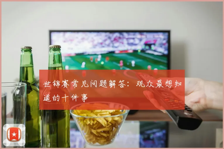 世锦赛常见问题解答:观众最想知道的十件事