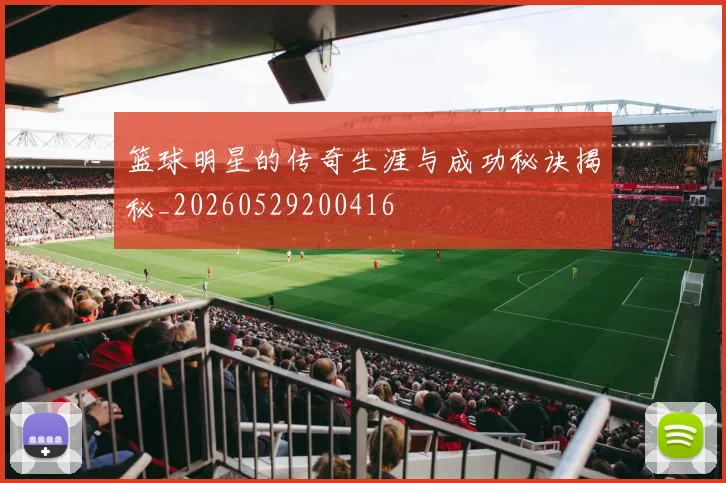 篮球明星的传奇生涯与成功秘诀揭秘_20260529200416
