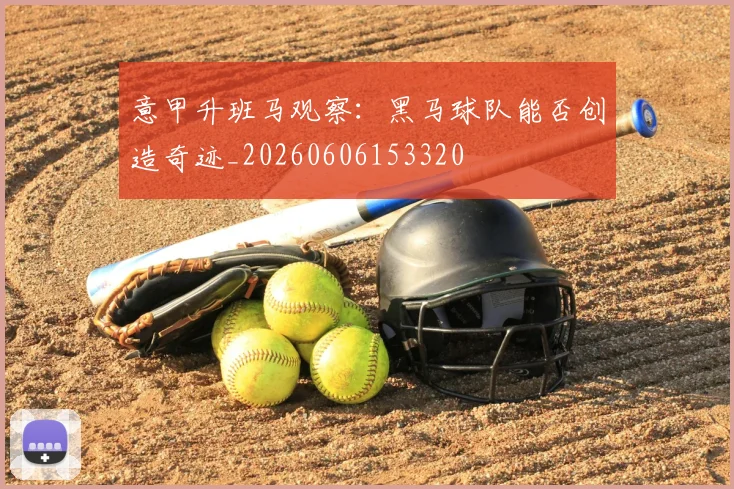 意甲升班马观察:黑马球队能否创造奇迹_20260606153320