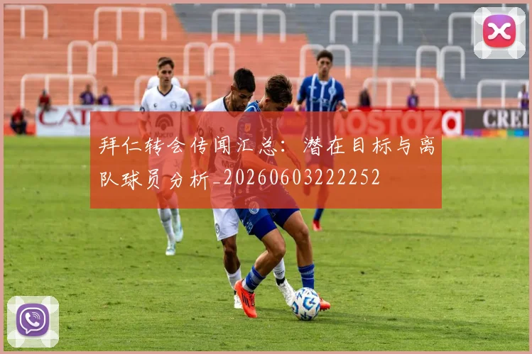 拜仁转会传闻汇总:潜在目标与离队球员分析_20260603222252