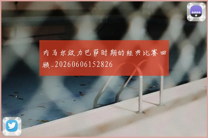内马尔效力巴萨时期的经典比赛回顾_20260606152826