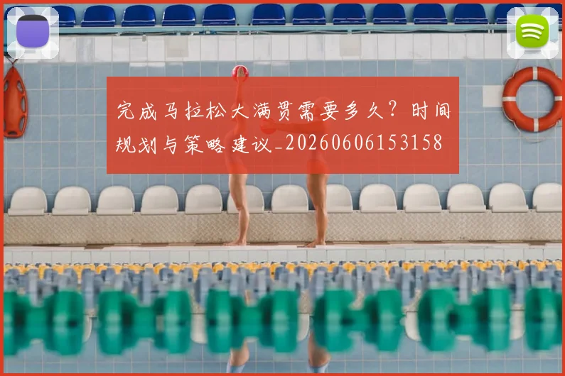 完成马拉松大满贯需要多久?时间规划与策略建议_20260606153158