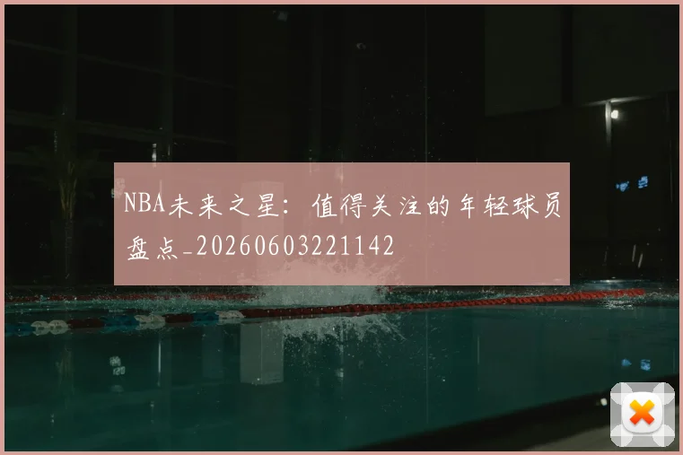 NBA未来之星：值得关注的年轻球员盘点_20260603221142