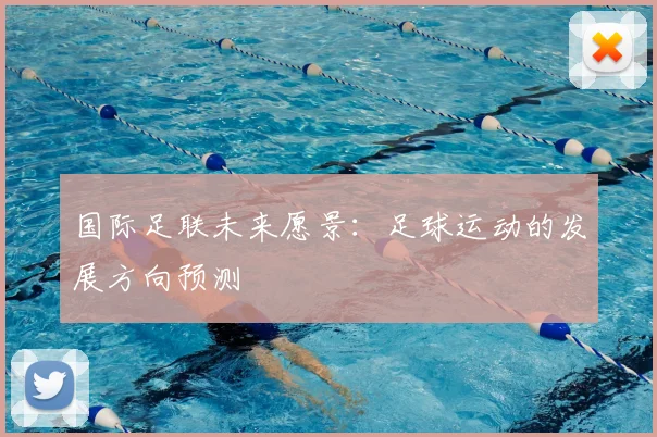国际足联未来愿景:足球运动的发展方向预测