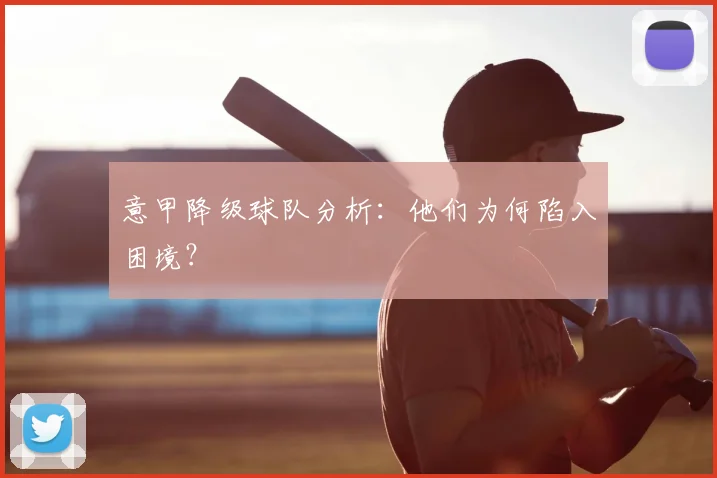 意甲降级球队分析:他们为何陷入困境?