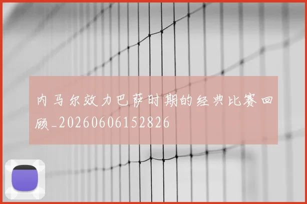 内马尔效力巴萨时期的经典比赛回顾_20260606152826