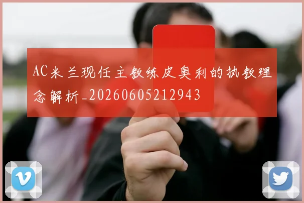 AC米兰现任主教练皮奥利的执教理念解析_20260605212943
