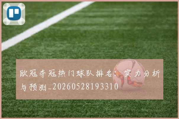 欧冠夺冠热门球队排名:实力分析与预测_20260528193310