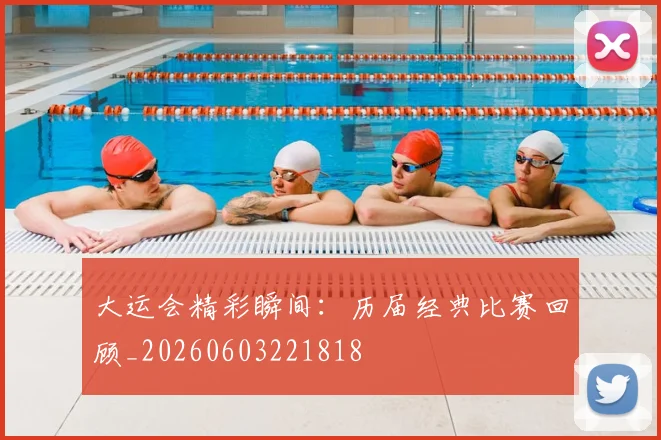 大运会精彩瞬间:历届经典比赛回顾_20260603221818